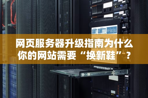 网页服务器升级指南为什么你的网站需要“换新鞋”？