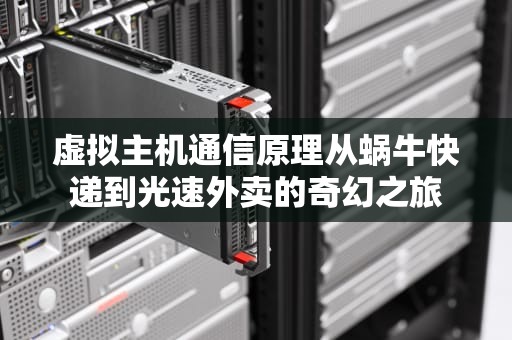 虚拟主机通信原理从蜗牛快递到光速外卖的奇幻之旅