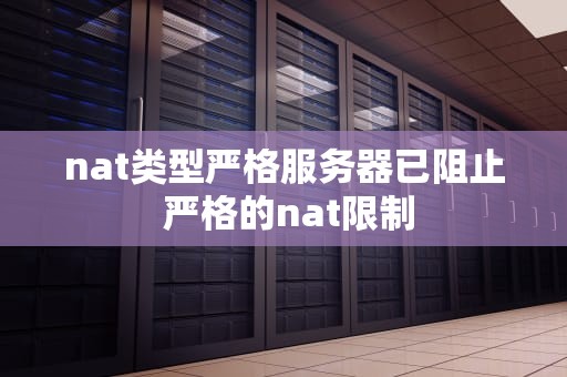 nat类型严格服务器已阻止 严格的nat限制