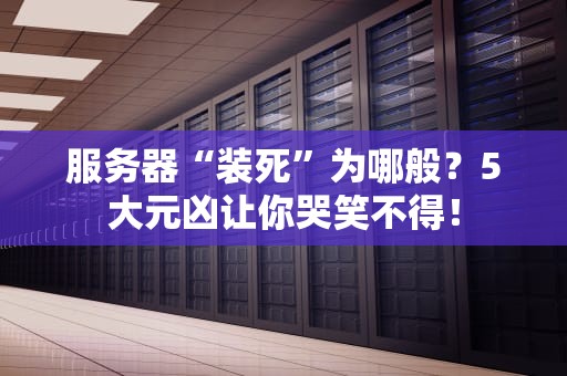 服务器“装死”为哪般？5大元凶让你哭笑不得！