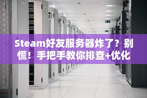Steam好友服务器炸了？别慌！手把手教你排查+优化，开黑稳如老狗！