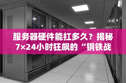 服务器硬件能扛多久？揭秘7×24小时狂飙的“钢铁战士”