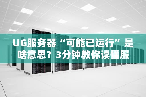 UG服务器“可能已运行”是啥意思？3分钟教你读懂服务器状态玄学！