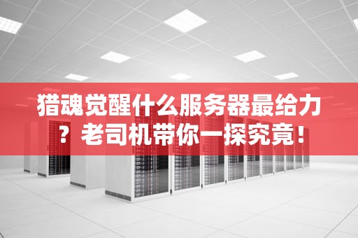 猎魂觉醒什么服务器最给力？老司机带你一探究竟！