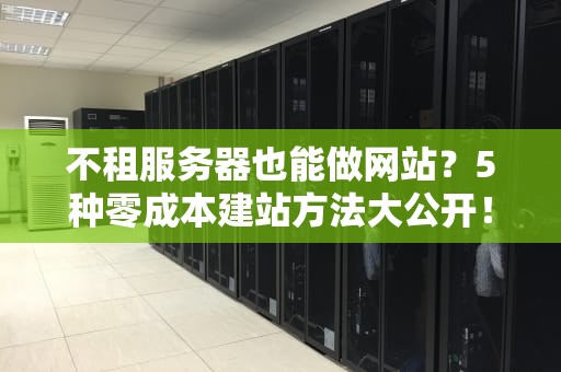 不租服务器也能做网站？5种零成本建站方法大公开！