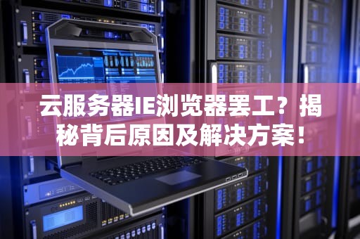 云服务器IE浏览器罢工？揭秘背后原因及解决方案！