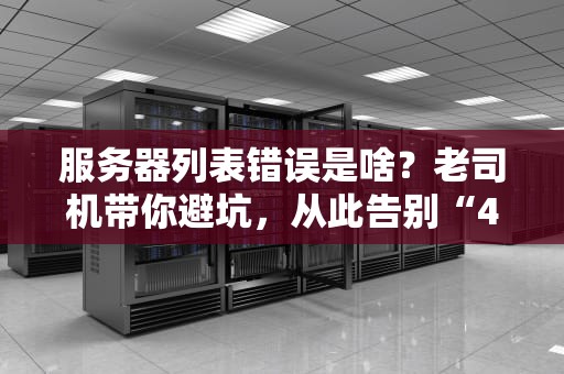 服务器列表错误是啥？老司机带你避坑，从此告别“404绝望”！