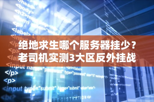 绝地求生哪个服务器挂少？老司机实测3大区反外挂战力，结果笑中带泪！