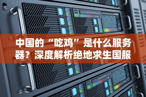中国的“吃鸡”是什么服务器？深度解析绝地求生国服与亚服的区别！