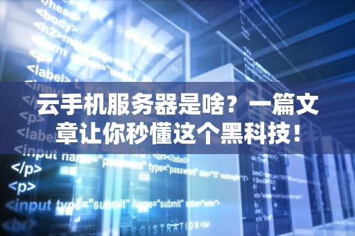 云手机服务器是啥？一篇文章让你秒懂这个黑科技！