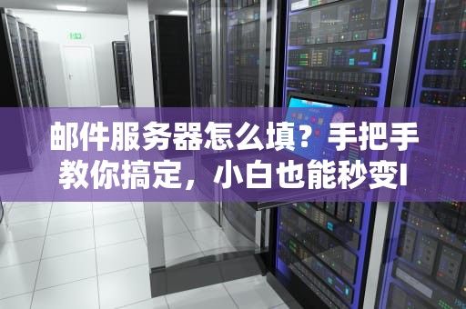 邮件服务器怎么填？手把手教你搞定，小白也能秒变IT达人！