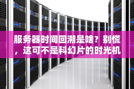 服务器时间回溯是啥？别慌，这可不是科幻片的时光机！