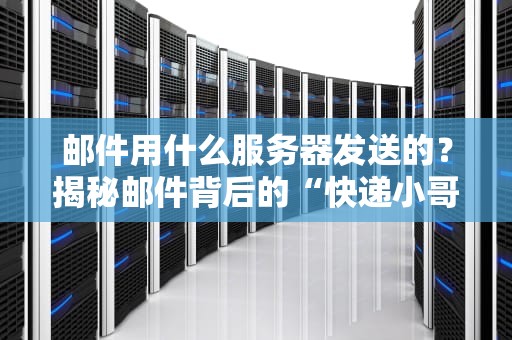 邮件用什么服务器发送的？揭秘邮件背后的“快递小哥”和选型指南！