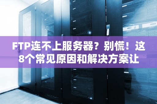 FTP连不上服务器？别慌！这8个常见原因和解决方案让你秒变老司机