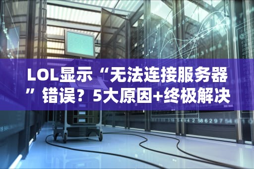 LOL显示“无法连接服务器”错误？5大原因+终极解决指南！