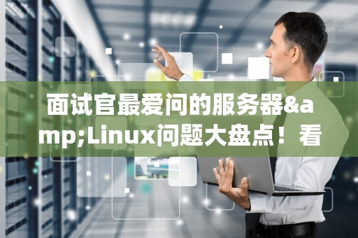 面试官最爱问的服务器&Linux问题大盘点！看完秒变技术大神（附答案）