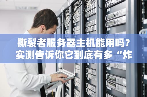 撕裂者服务器主机能用吗？实测告诉你它到底有多“炸裂”！