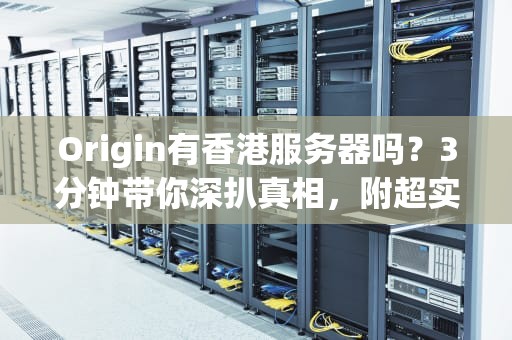 Origin有香港服务器吗？3分钟带你深扒真相，附超实用测评！