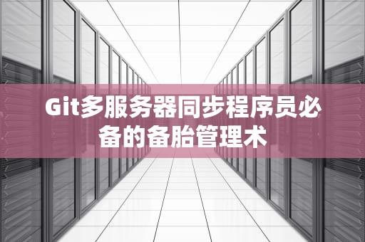 Git多服务器同步程序员必备的备胎管理术