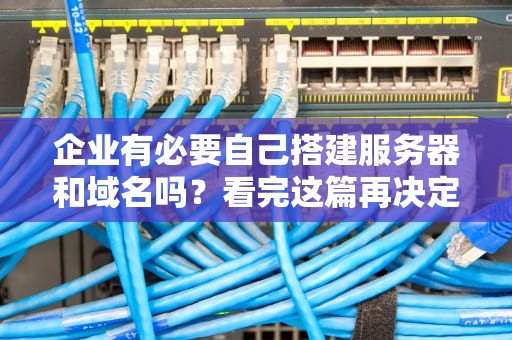 企业有必要自己搭建服务器和域名吗？看完这篇再决定！