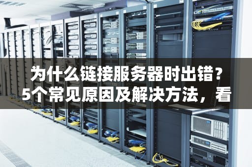为什么链接服务器时出错？5个常见原因及解决方法，看完秒变IT大神！