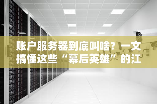 账户服务器到底叫啥？一文搞懂这些“幕后英雄”的江湖名号！