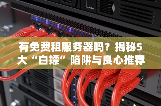 有免费租服务器吗？揭秘5大“白嫖”陷阱与良心推荐！