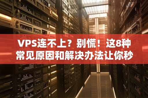 VPS连不上？别慌！这8种常见原因和解决办法让你秒变老司机