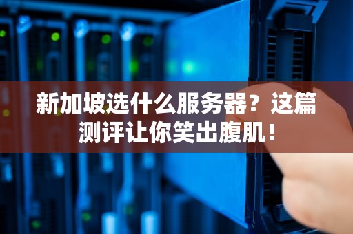 新加坡选什么服务器？这篇测评让你笑出腹肌！
