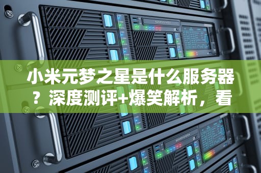 小米元梦之星是什么服务器？深度测评+爆笑解析，看完秒懂！