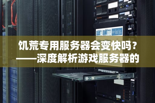 饥荒专用服务器会变快吗？——深度解析游戏服务器的性能优化秘籍