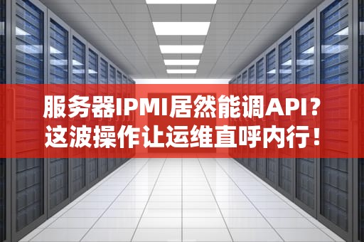 服务器IPMI居然能调API？这波操作让运维直呼内行！
