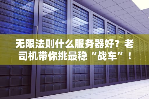 无限法则什么服务器好？老司机带你挑最稳“战车”！