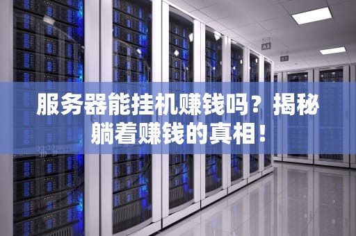 服务器能挂机赚钱吗？揭秘躺着赚钱的真相！
