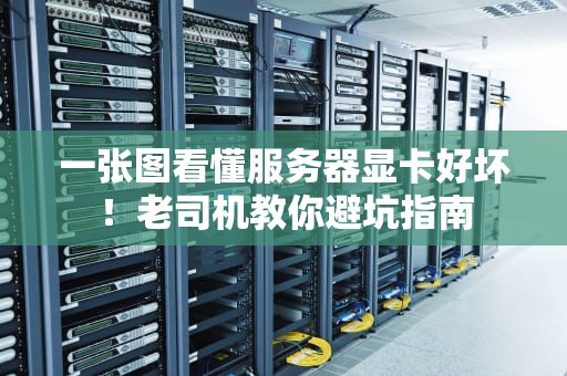 一张图看懂服务器显卡好坏！老司机教你避坑指南