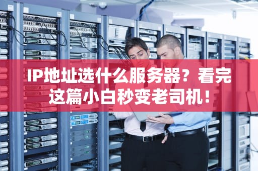 IP地址选什么服务器？看完这篇小白秒变老司机！