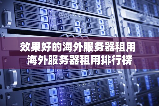 效果好的海外服务器租用 海外服务器租用排行榜