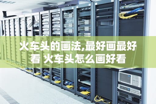 火车头的画法,最好画最好看 火车头怎么画好看