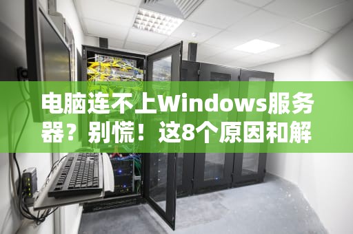 电脑连不上Windows服务器？别慌！这8个原因和解决办法让你秒变IT大神