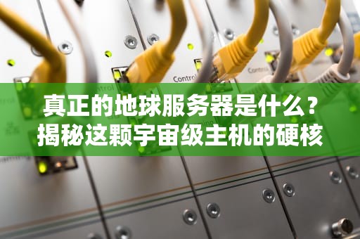 真正的地球服务器是什么？揭秘这颗宇宙级主机的硬核配置！