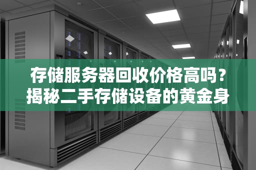 存储服务器回收价格高吗？揭秘二手存储设备的黄金身价！