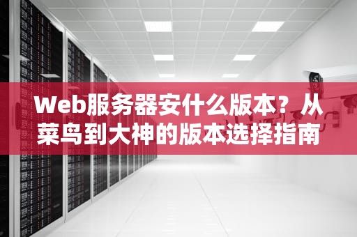 Web服务器安什么版本？从菜鸟到大神的版本选择指南！