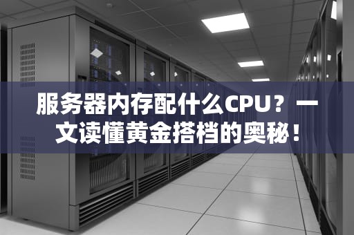 服务器内存配什么CPU？一文读懂黄金搭档的奥秘！