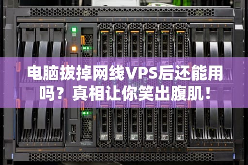 电脑拔掉网线VPS后还能用吗？真相让你笑出腹肌！