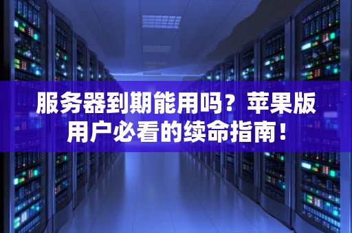 服务器到期能用吗？苹果版用户必看的续命指南！