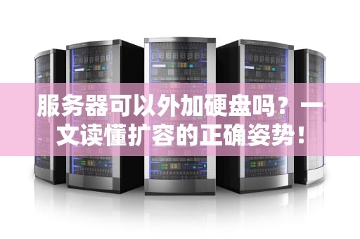 服务器可以外加硬盘吗？一文读懂扩容的正确姿势！