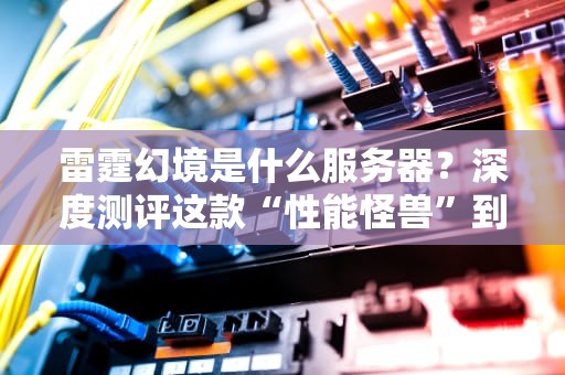 雷霆幻境是什么服务器？深度测评这款“性能怪兽”到底值不值！