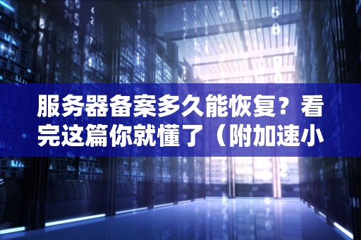 服务器备案多久能恢复？看完这篇你就懂了（附加速小技巧）