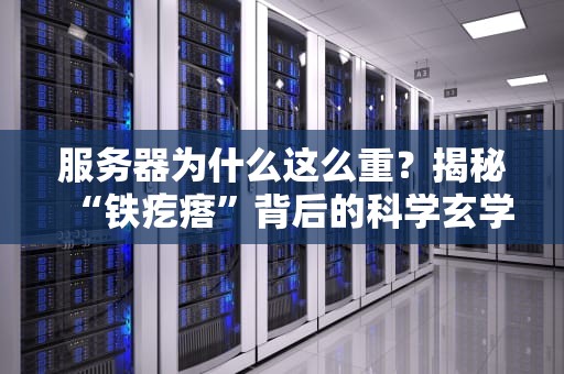服务器为什么这么重？揭秘“铁疙瘩”背后的科学玄学！