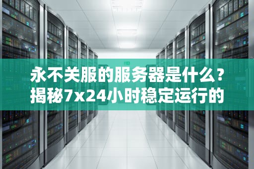 永不关服的服务器是什么？揭秘7x24小时稳定运行的秘密武器！